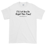 Short-Sleeve T-Shirt "I'll let you be right this time" (black imprint) by duffcreations.com