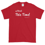 Short-Sleeve T-Shirt (darker) "4 real this time" by duffcreations.com